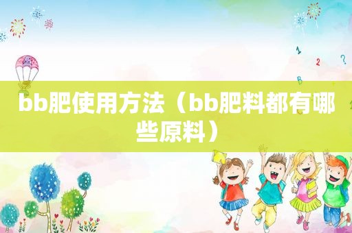 bb肥使用方法（bb肥料都有哪些原料）