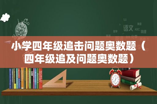 小学四年级追击问题奥数题（四年级追及问题奥数题）