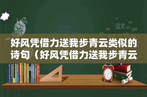 好风凭借力送我步青云类似的诗句（好风凭借力送我步青云议论文）