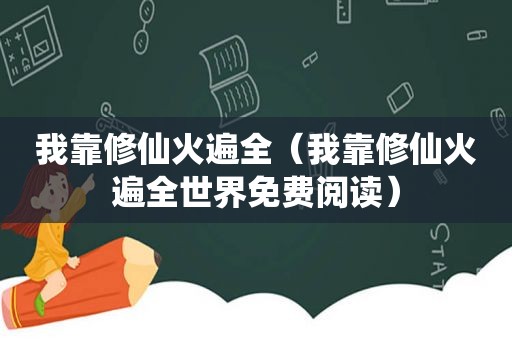 我靠修仙火遍全（我靠修仙火遍全世界免费阅读）