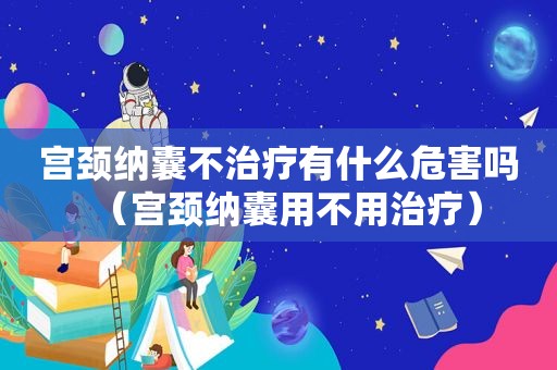 宫颈纳囊不治疗有什么危害吗（宫颈纳囊用不用治疗）