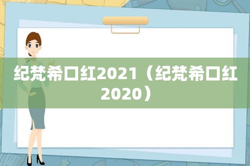 纪梵希口红2021（纪梵希口红2020）