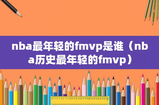 nba最年轻的fmvp是谁（nba历史最年轻的fmvp）