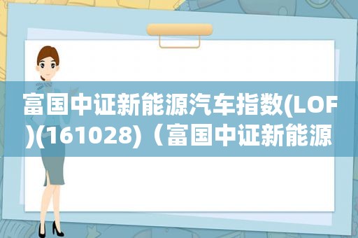 富国中证新能源汽车指数(LOF)(161028)（富国中证新能源汽车指数161028新浪）