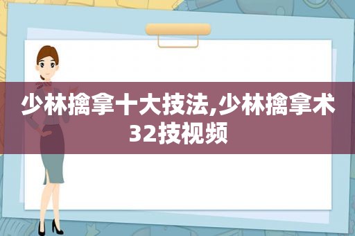 少林擒拿十大技法,少林擒拿术32技视频