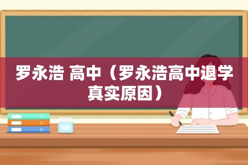 罗永浩 高中（罗永浩高中退学真实原因）