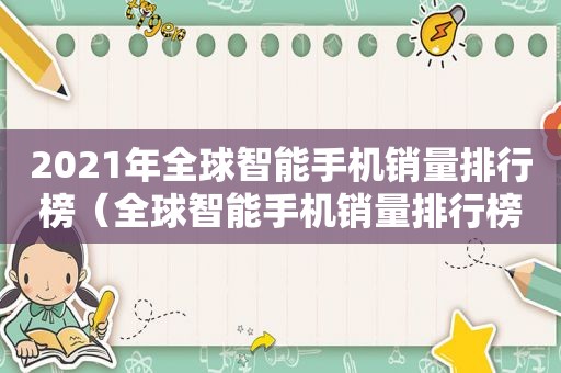 2021年全球智能手机销量排行榜（全球智能手机销量排行榜2021前十名）