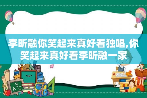 李昕融你笑起来真好看独唱,你笑起来真好看李昕融一家