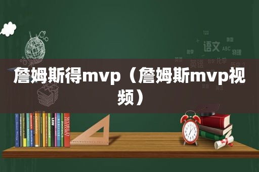 詹姆斯得mvp（詹姆斯mvp视频）