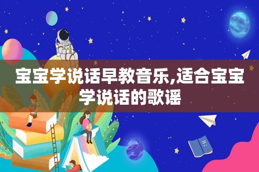 宝宝学说话早教音乐,适合宝宝学说话的歌谣