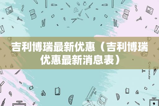 吉利博瑞最新优惠（吉利博瑞优惠最新消息表）