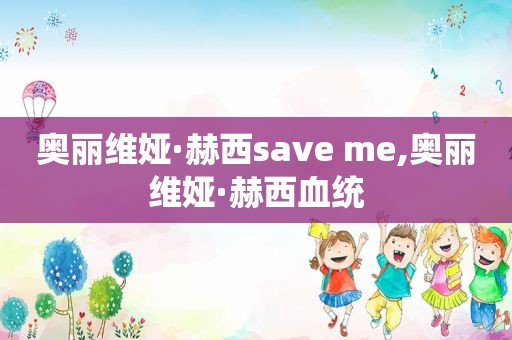 奥丽维娅·赫西save me,奥丽维娅·赫西血统