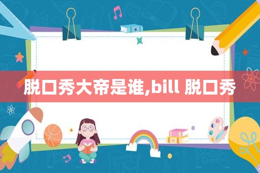 脱口秀大帝是谁,bill 脱口秀