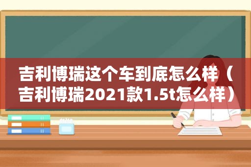 吉利博瑞这个车到底怎么样（吉利博瑞2021款1.5t怎么样）