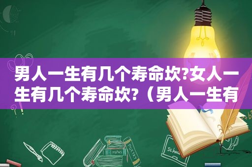 男人一生有几个寿命坎?女人一生有几个寿命坎?（男人一生有几个寿命坎坷的年龄）