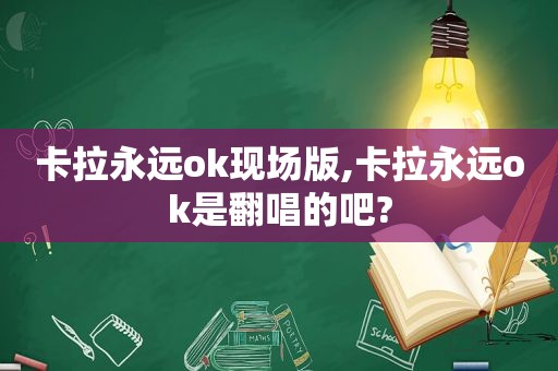 卡拉永远ok现场版,卡拉永远ok是翻唱的吧?