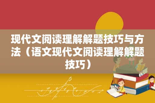 现代文阅读理解解题技巧与方法（语文现代文阅读理解解题技巧）