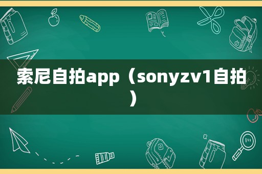 索尼 *** app（sonyzv1 *** ）