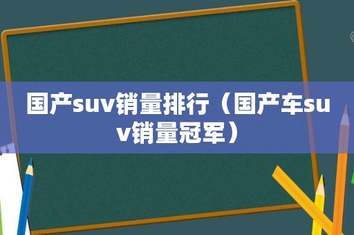 国产suv销量排行（国产车suv销量冠军）