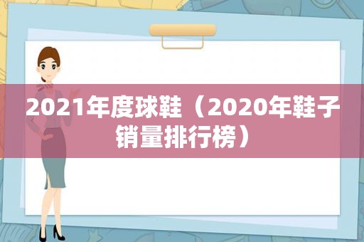 2021年度球鞋（2020年鞋子销量排行榜）