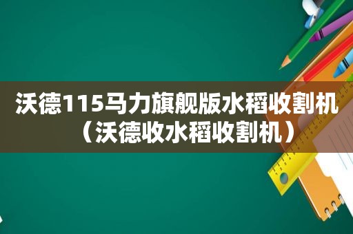 沃德115马力旗舰版水稻收割机（沃德收水稻收割机）