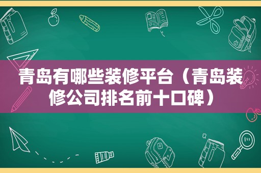 青岛有哪些装修平台（青岛装修公司排名前十口碑）