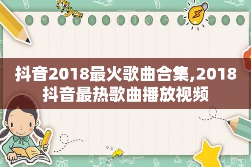 抖音2018最火歌曲合集,2018抖音最热歌曲播放视频