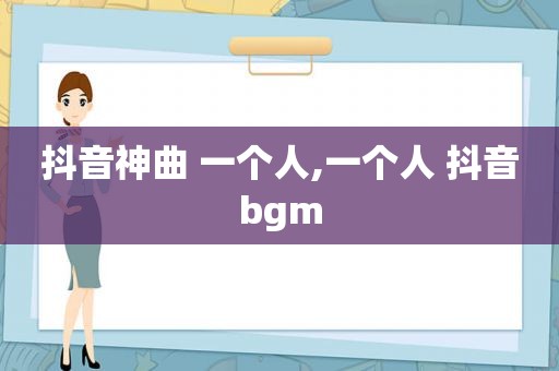 抖音神曲 一个人,一个人 抖音bgm