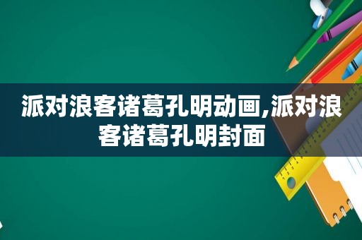 派对浪客诸葛孔明动画,派对浪客诸葛孔明封面