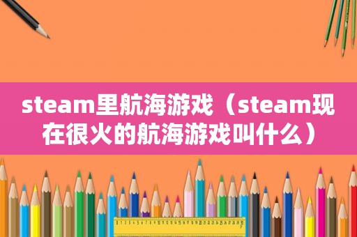 steam里航海游戏（steam现在很火的航海游戏叫什么）