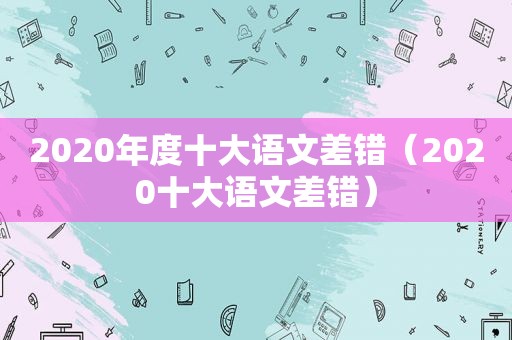 2020年度十大语文差错（2020十大语文差错）