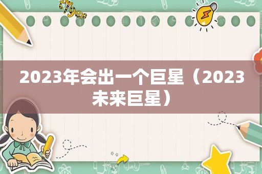 2023年会出一个巨星（2023未来巨星）