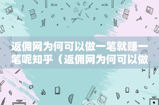 返佣网为何可以做一笔就赚一笔呢知乎（返佣网为何可以做一笔就赚一笔呢视频）