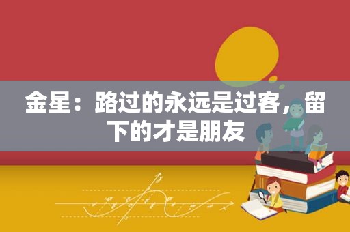 金星：路过的永远是过客，留下的才是朋友