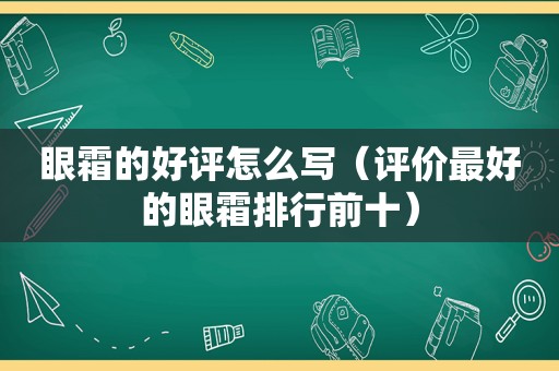 眼霜的好评怎么写（评价最好的眼霜排行前十）