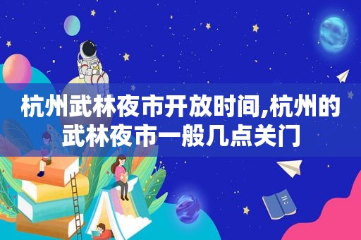 杭州武林夜市开放时间,杭州的武林夜市一般几点关门