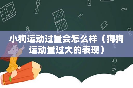 小狗运动过量会怎么样（狗狗运动量过大的表现）