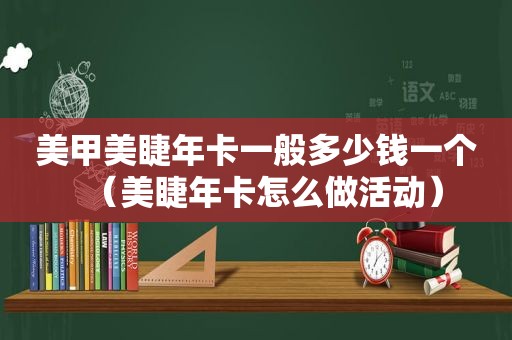 美甲美睫年卡一般多少钱一个（美睫年卡怎么做活动）