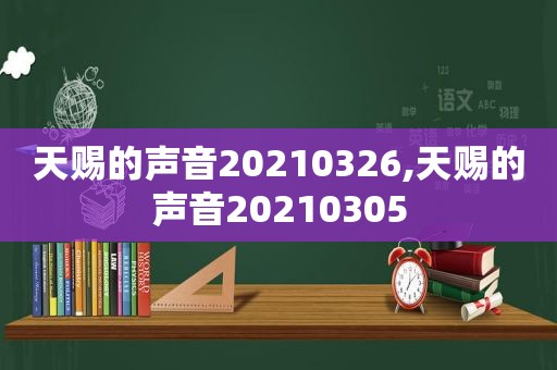 天赐的声音20210326,天赐的声音20210305