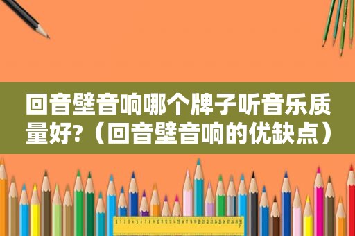 回音壁音响哪个牌子听音乐质量好?（回音壁音响的优缺点）