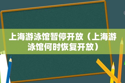 上海游泳馆暂停开放（上海游泳馆何时恢复开放）