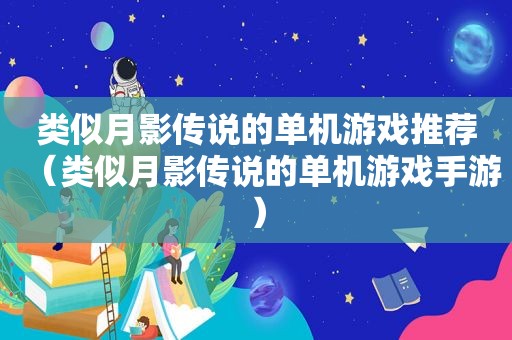 类似月影传说的单机游戏推荐（类似月影传说的单机游戏手游）