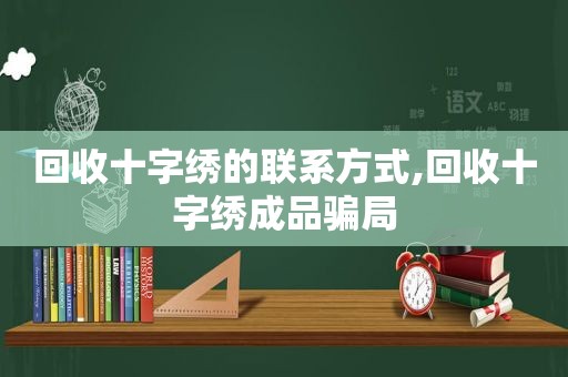 回收十字绣的联系方式,回收十字绣成品骗局