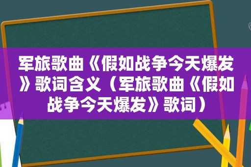 军旅歌曲《假如战争今天爆发》歌词含义（军旅歌曲《假如战争今天爆发》歌词）