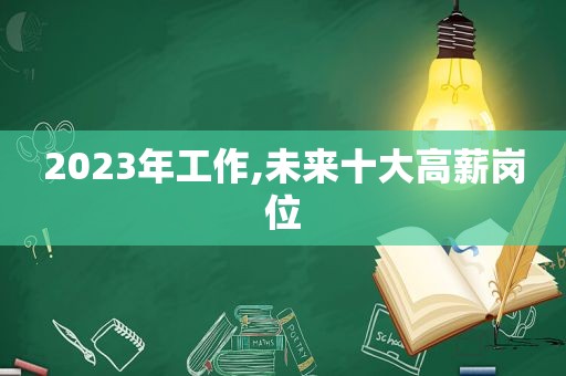 2023年工作,未来十大高薪岗位