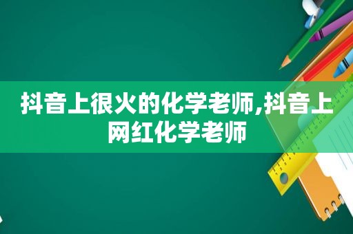 抖音上很火的化学老师,抖音上网红化学老师