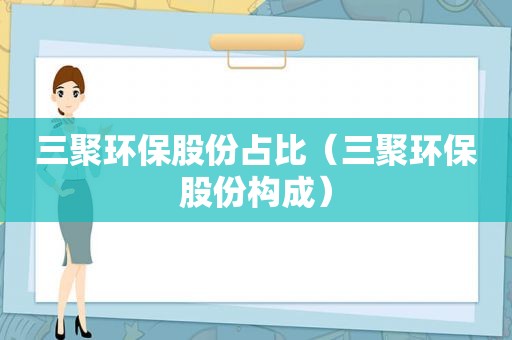 三聚环保股份占比（三聚环保股份构成）