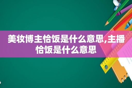 美妆博主恰饭是什么意思,主播恰饭是什么意思