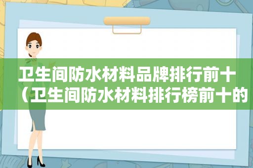 卫生间防水材料品牌排行前十（卫生间防水材料排行榜前十的是）