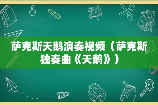 萨克斯天鹅演奏视频（萨克斯独奏曲《天鹅》）